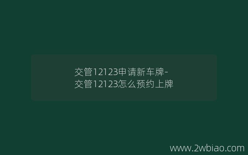 交管12123申请新车牌-交管12123怎么预约上牌