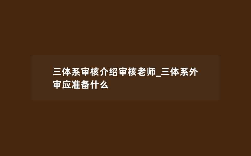 三体系审核介绍审核老师_三体系外审应准备什么