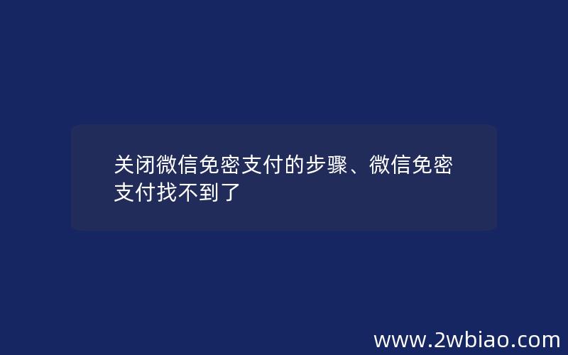 关闭微信免密支付的步骤、微信免密支付找不到了