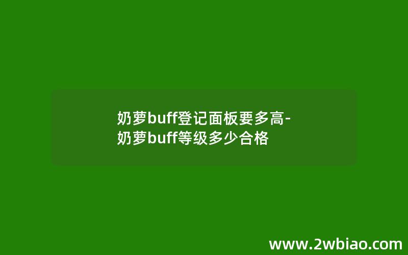 奶萝buff登记面板要多高-奶萝buff等级多少合格