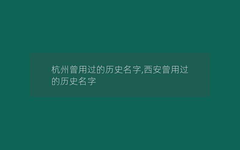 杭州曾用过的历史名字,西安曾用过的历史名字