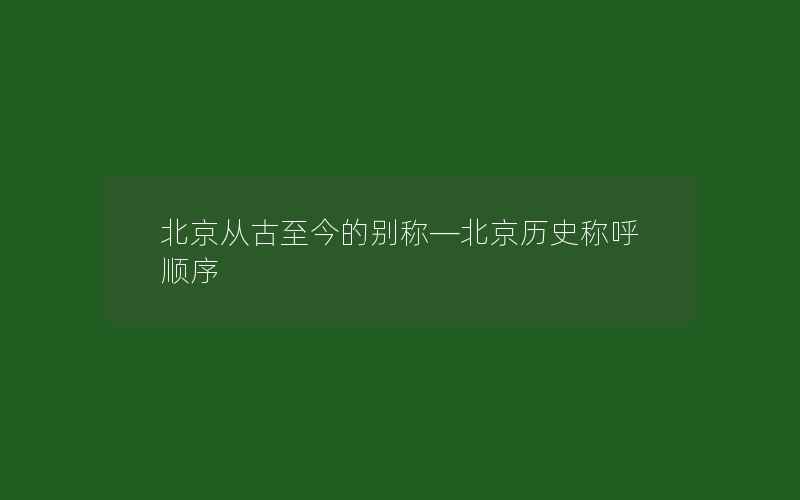 北京从古至今的别称—北京历史称呼顺序