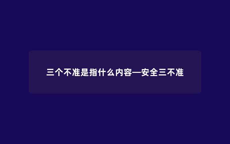 三个不准是指什么内容—安全三不准