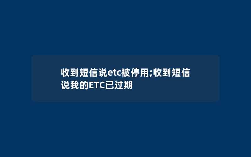 收到短信说etc被停用;收到短信说我的ETC已过期