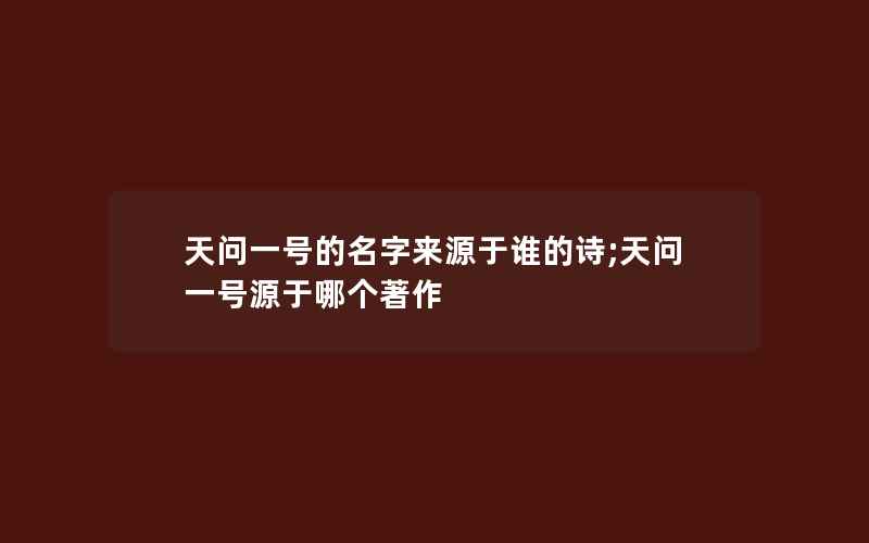 天问一号的名字来源于谁的诗;天问一号源于哪个著作