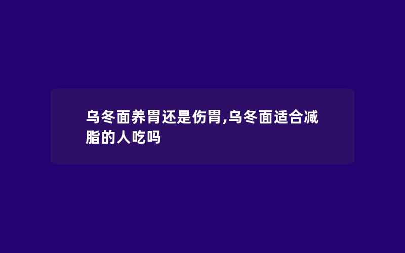 乌冬面养胃还是伤胃,乌冬面适合减脂的人吃吗