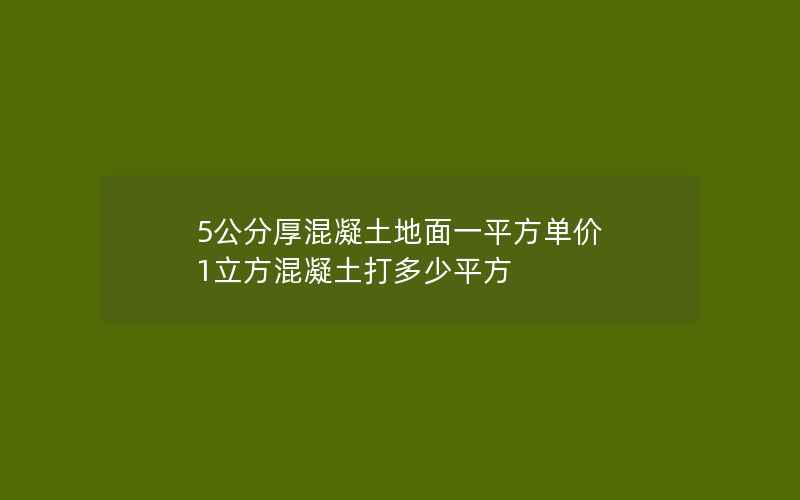 5公分厚混凝土地面一平方单价 1立方混凝土打多少平方