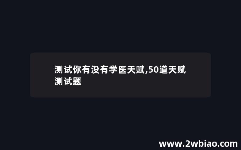 测试你有没有学医天赋,50道天赋测试题