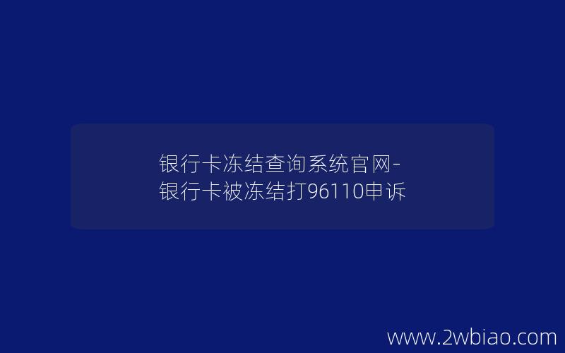 银行卡冻结查询系统官网-银行卡被冻结打96110申诉