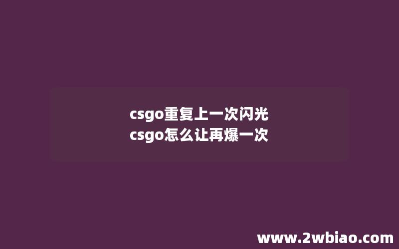 csgo重复上一次闪光 csgo怎么让再爆一次