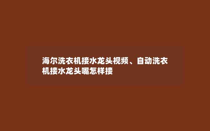 海尔洗衣机接水龙头视频、自动洗衣机接水龙头嘴怎样接