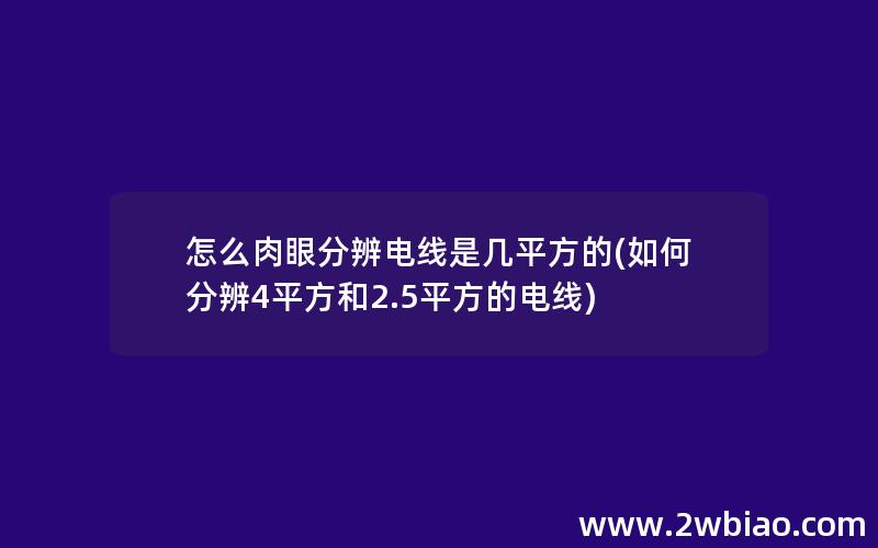 怎么肉眼分辨电线是几平方的(如何分辨4平方和2.5平方的电线)