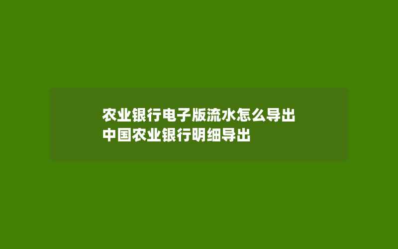 农业银行电子版流水怎么导出 中国农业银行明细导出