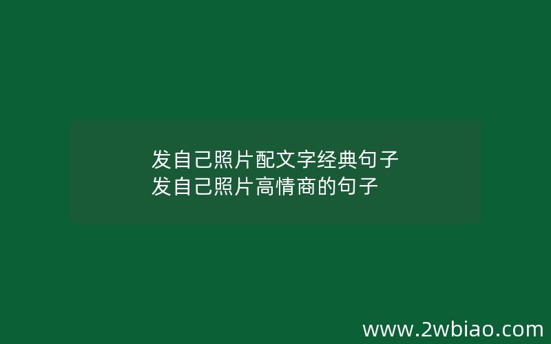 发自己照片配文字经典句子 发自己照片高情商的句子