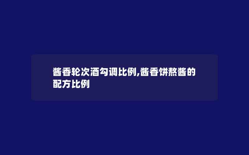 酱香轮次酒勾调比例,酱香饼熬酱的配方比例