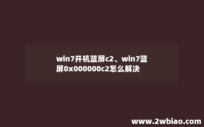 win7开机蓝屏c2、win7蓝屏0x000000c2怎么解决