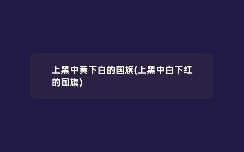 上黑中黄下白的国旗(上黑中白下红的国旗)