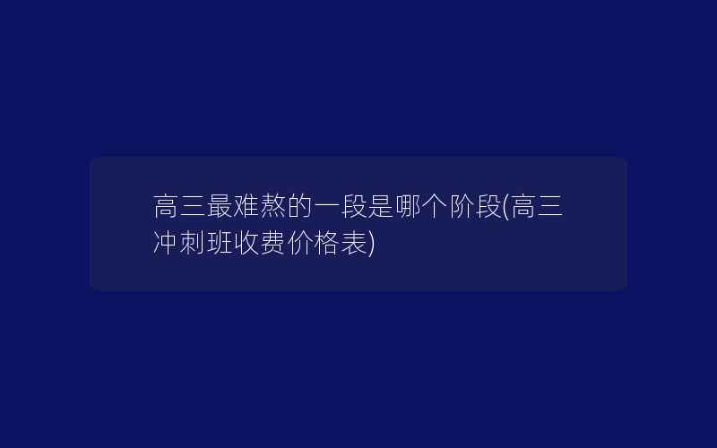 高三最难熬的一段是哪个阶段(高三冲刺班收费价格表)