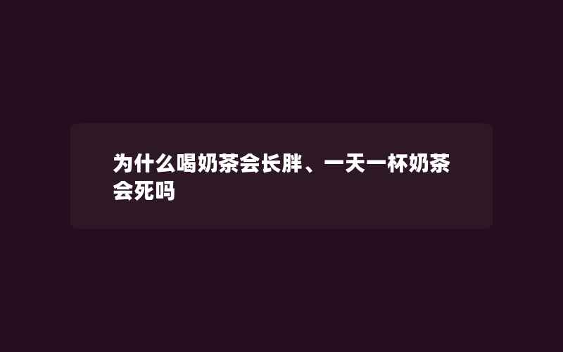 为什么喝奶茶会长胖、一天一杯奶茶会死吗