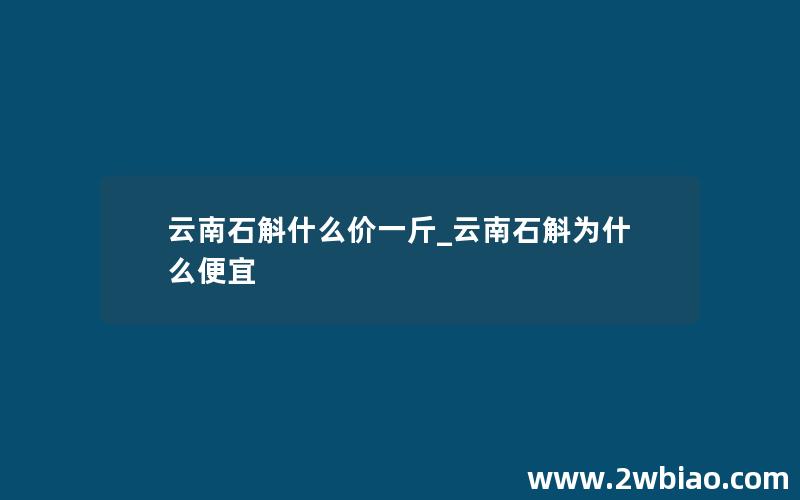 云南石斛什么价一斤_云南石斛为什么便宜