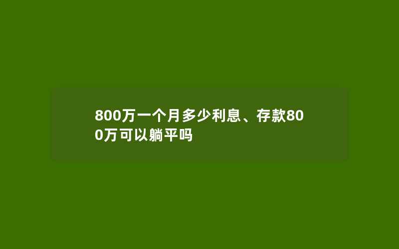 800万一个月多少利息、存款800万可以躺平吗