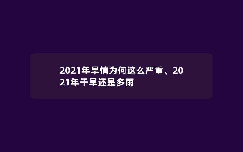 2021年旱情为何这么严重、2021年干旱还是多雨