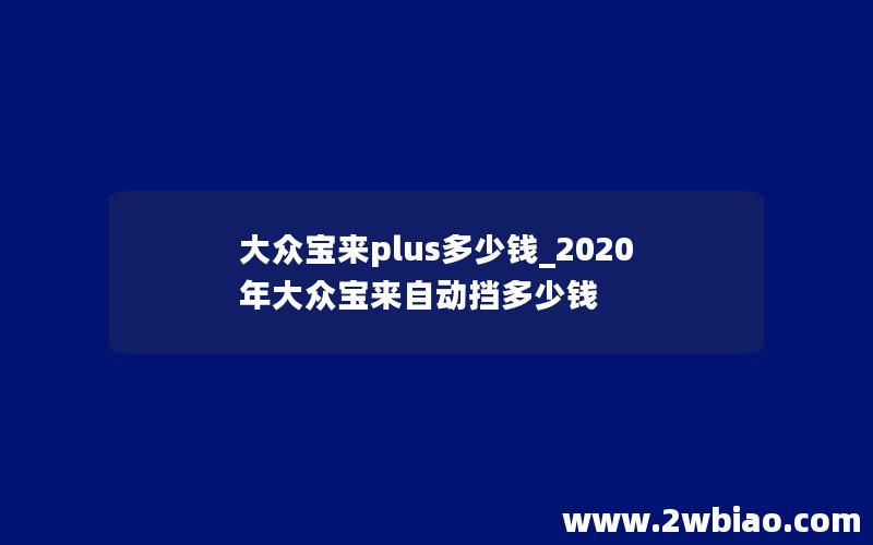 大众宝来plus多少钱_2020年大众宝来自动挡多少钱