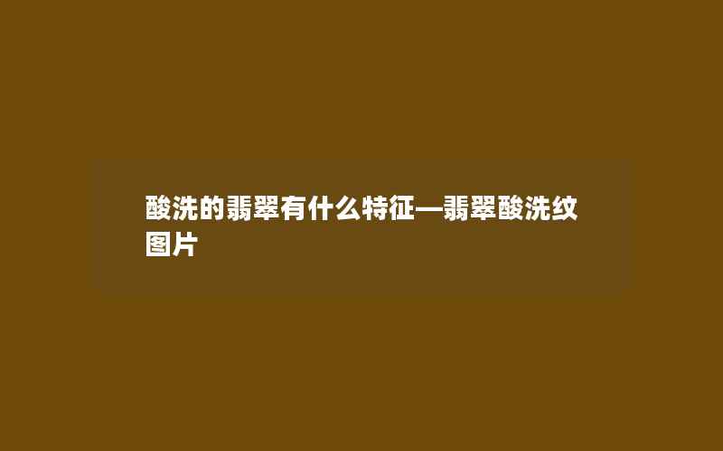 酸洗的翡翠有什么特征—翡翠酸洗纹图片