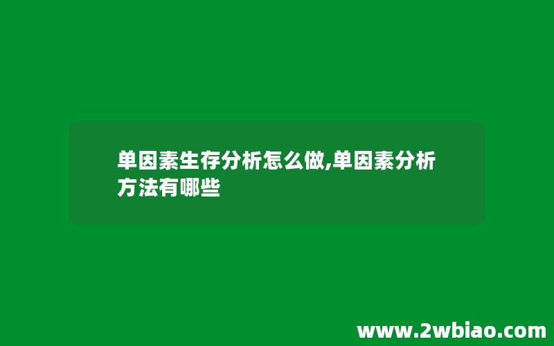 单因素生存分析怎么做,单因素分析方法有哪些