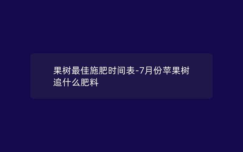 果树最佳施肥时间表-7月份苹果树追什么肥料