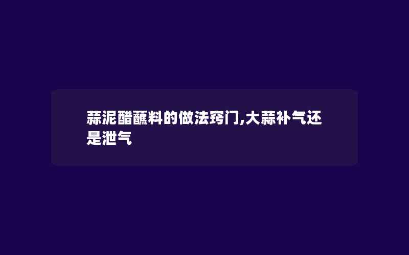 蒜泥醋蘸料的做法窍门,大蒜补气还是泄气