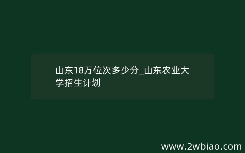 山东18万位次多少分_山东农业大学招生计划