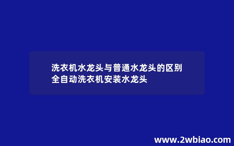 洗衣机水龙头与普通水龙头的区别 全自动洗衣机安装水龙头