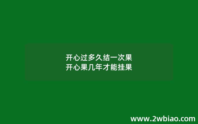 开心过多久结一次果 开心果几年才能挂果