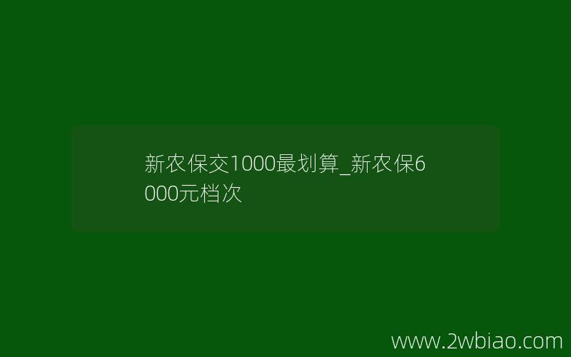 新农保交1000最划算_新农保6000元档次