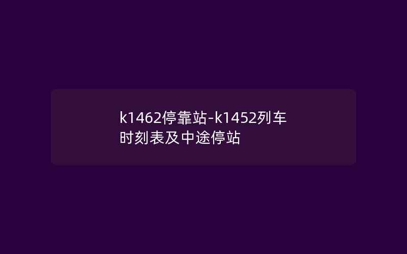 k1462停靠站-k1452列车时刻表及中途停站