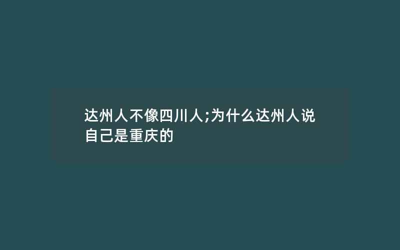 达州人不像四川人;为什么达州人说自己是重庆的