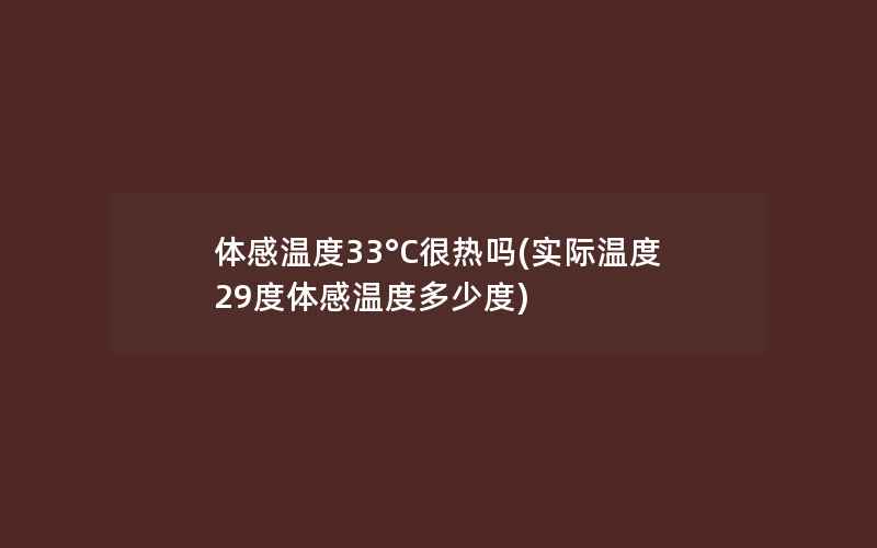 体感温度33°C很热吗(实际温度29度体感温度多少度)