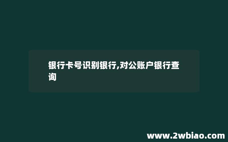 银行卡号识别银行,对公账户银行查询