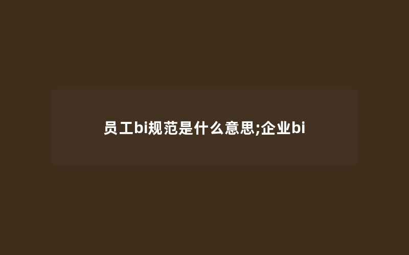 员工bi规范是什么意思;企业bi