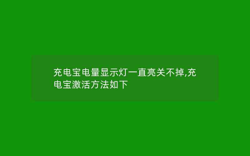 充电宝电量显示灯一直亮关不掉,充电宝激活方法如下