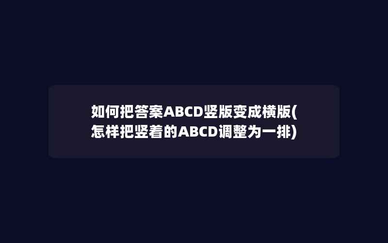 如何把答案ABCD竖版变成横版(怎样把竖着的ABCD调整为一排)