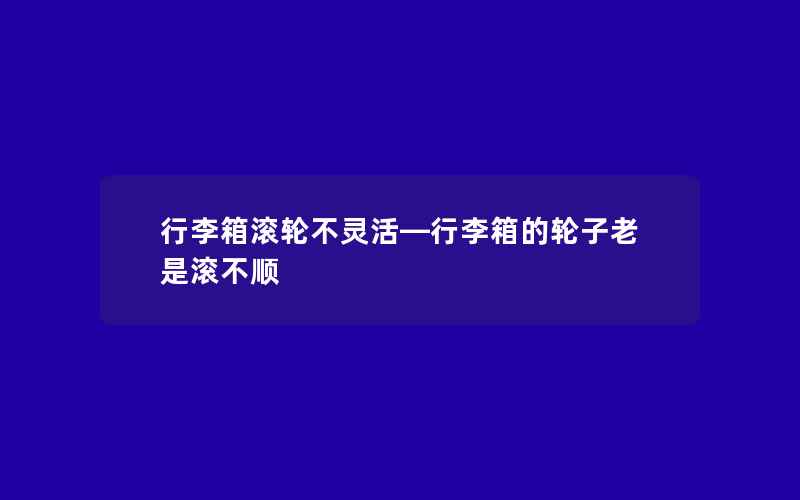 行李箱滚轮不灵活—行李箱的轮子老是滚不顺