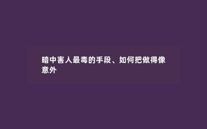 暗中害人最毒的手段、如何把做得像意外