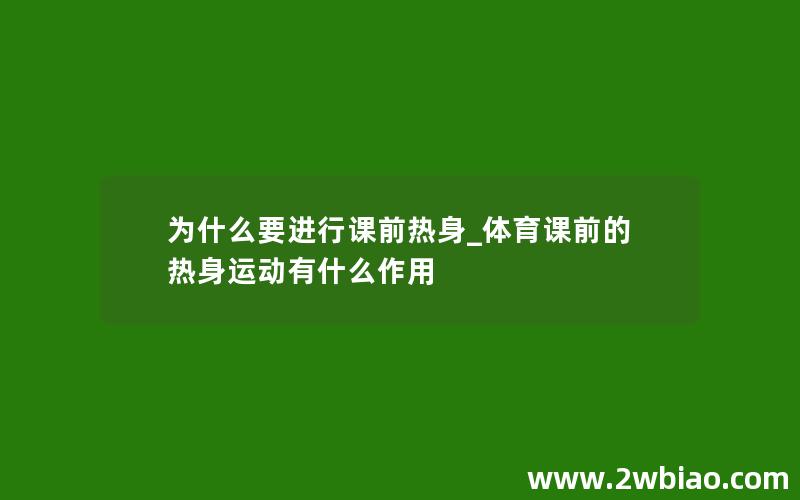 为什么要进行课前热身_体育课前的热身运动有什么作用