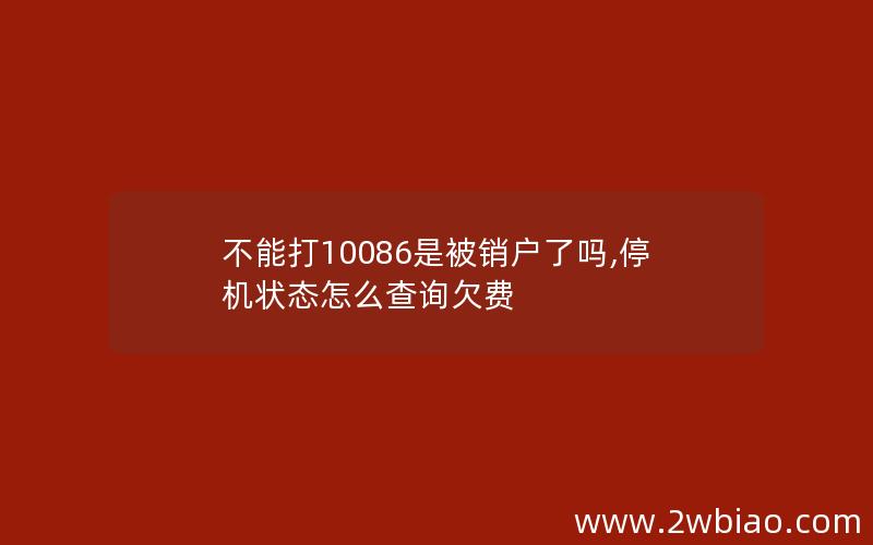 不能打10086是被销户了吗,停机状态怎么查询欠费