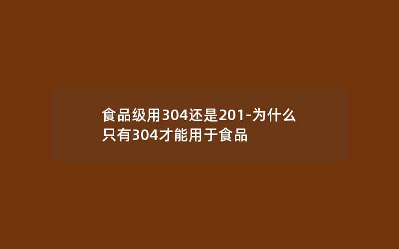 食品级用304还是201-为什么只有304才能用于食品