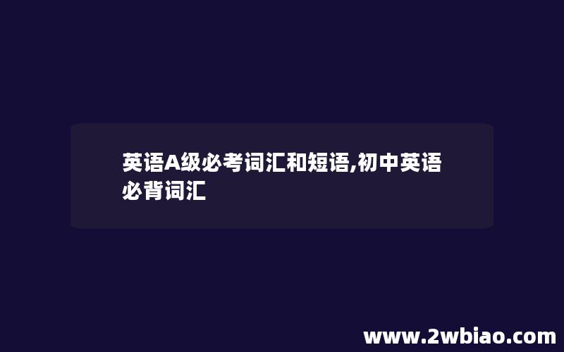 英语A级必考词汇和短语,初中英语必背词汇