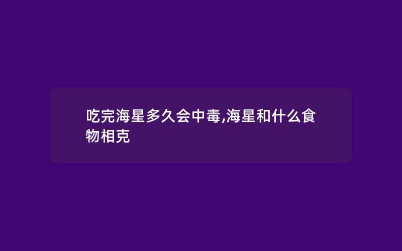 吃完海星多久会中毒,海星和什么食物相克