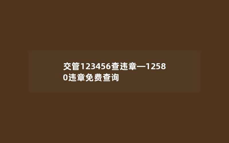 交管123456查违章—12580违章免费查询